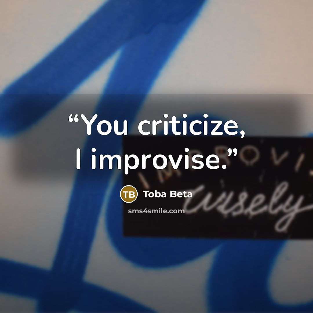 “You criticize, I improvise.” quote by Toba Beta