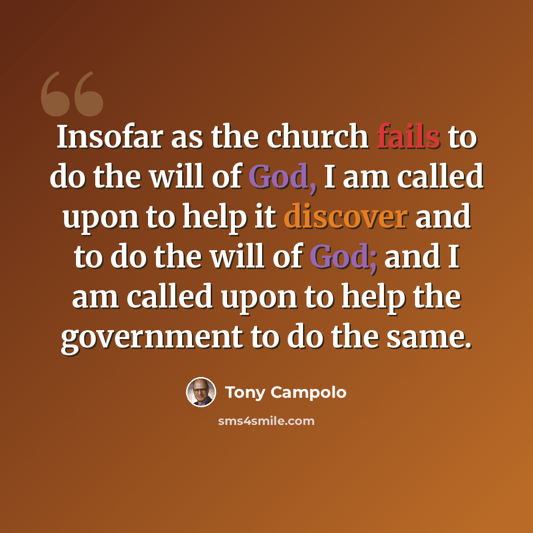 “Insofar as the church fails to do the will of God, I am called upon to help it discover and to do the will of God; and I am called upon to help the government to do the same.” quote by Tony Campolo