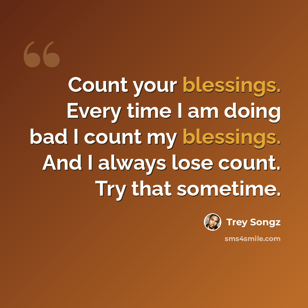 “Count your blessings. Every time I am doing bad I count my blessings. And I always lose count. Try that sometime.” quote by Trey Songz