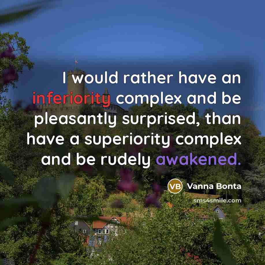 “I would rather have an inferiority complex and be pleasantly surprised, than have a superiority complex and be rudely awakened.” quote by Vanna Bonta