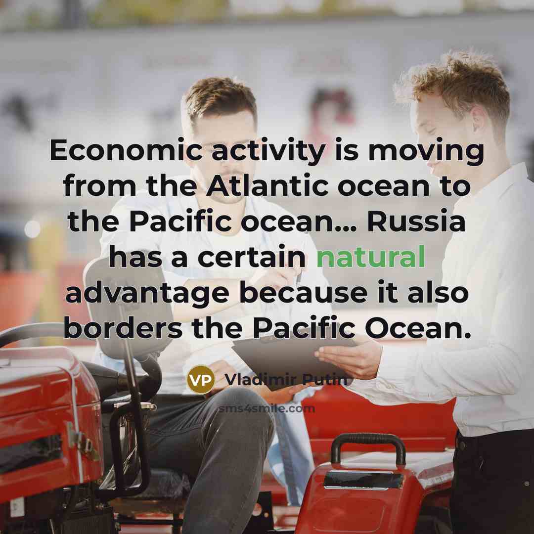 “Economic activity is moving from the Atlantic ocean to the Pacific ocean... Russia has a certain natural advantage because it also borders the Pacific Ocean.” quote by Vladimir Putin
