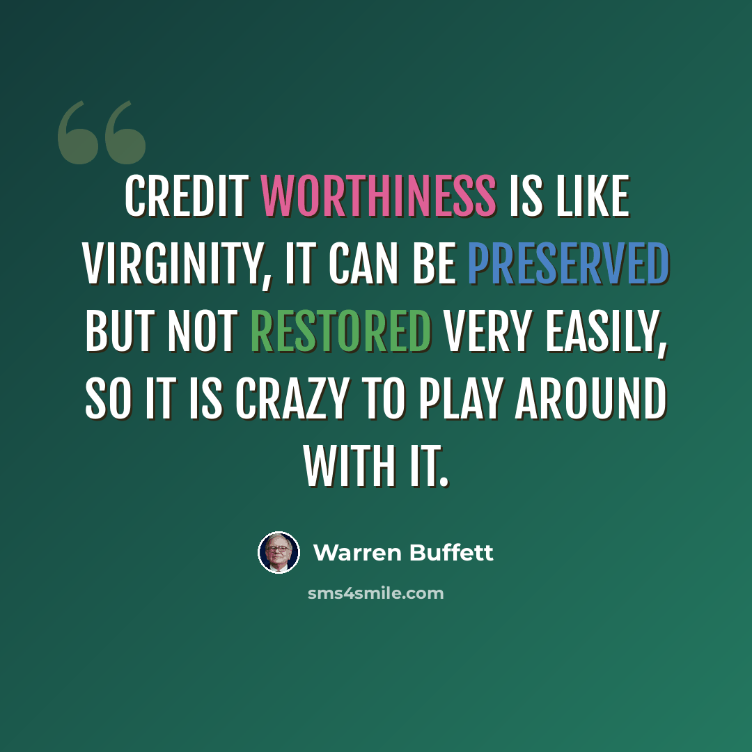 “Credit worthiness is like virginity, it can be preserved but not restored very easily, so it is crazy to play around with it.” quote by Warren Buffett