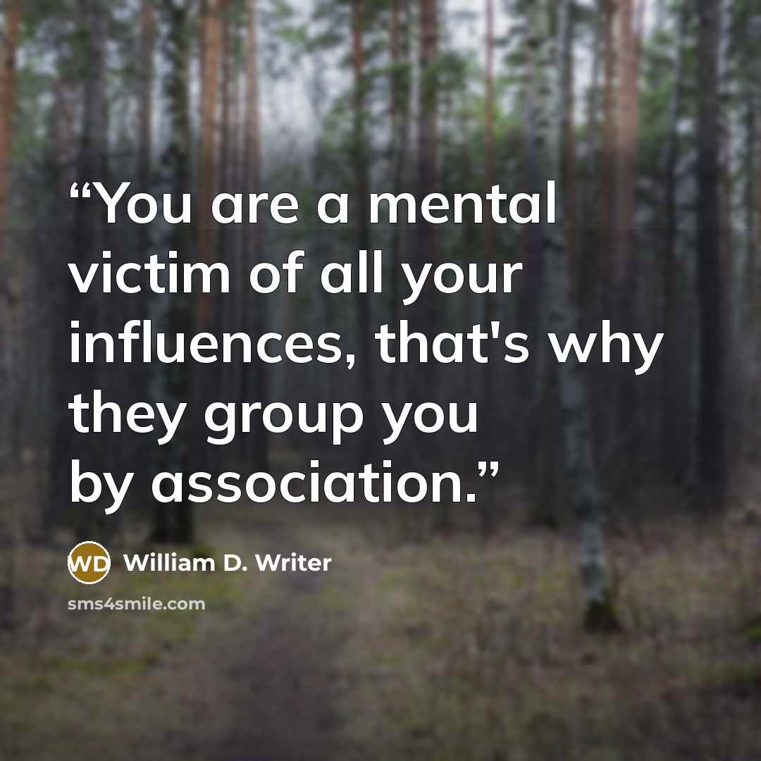 “You are a mental victim of all your influences, that's why they group you by association.” quote by William D. Writer