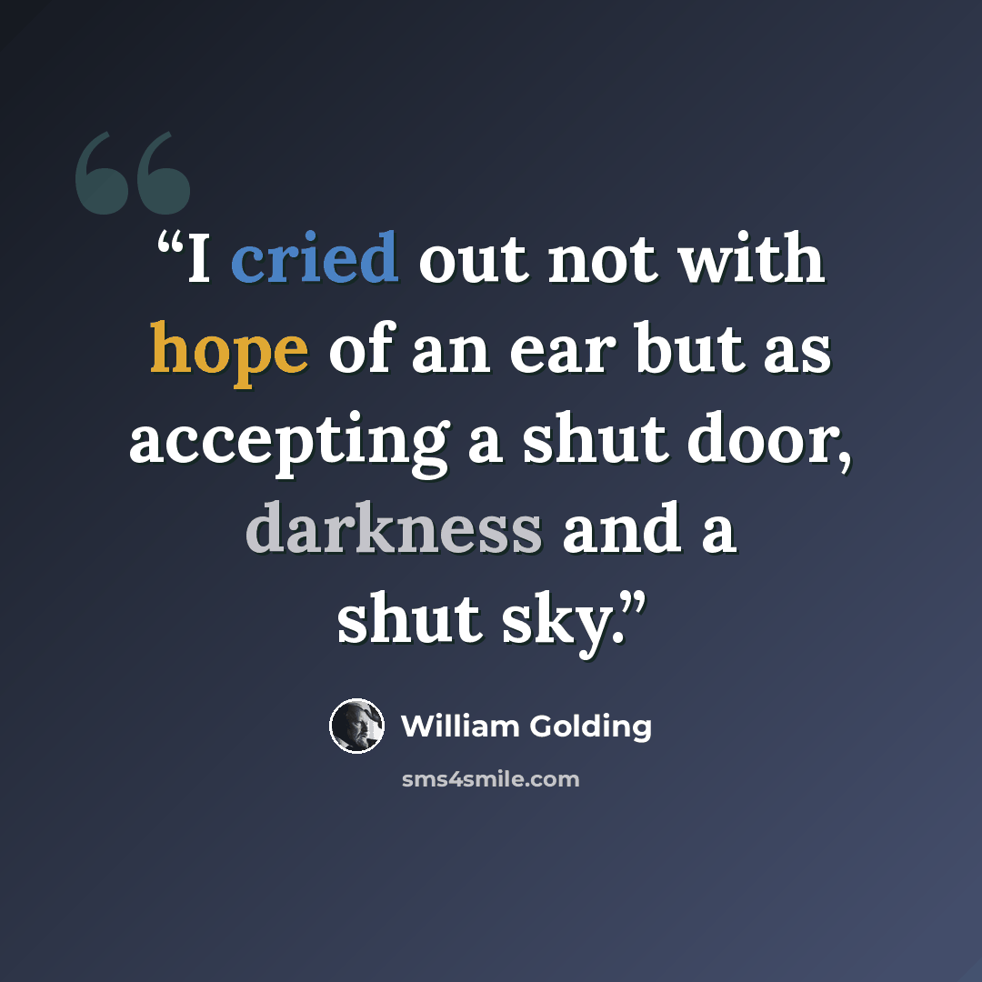 “I cried out not with hope of an ear but as accepting a shut door, darkness and a shut sky.” quote by William Golding