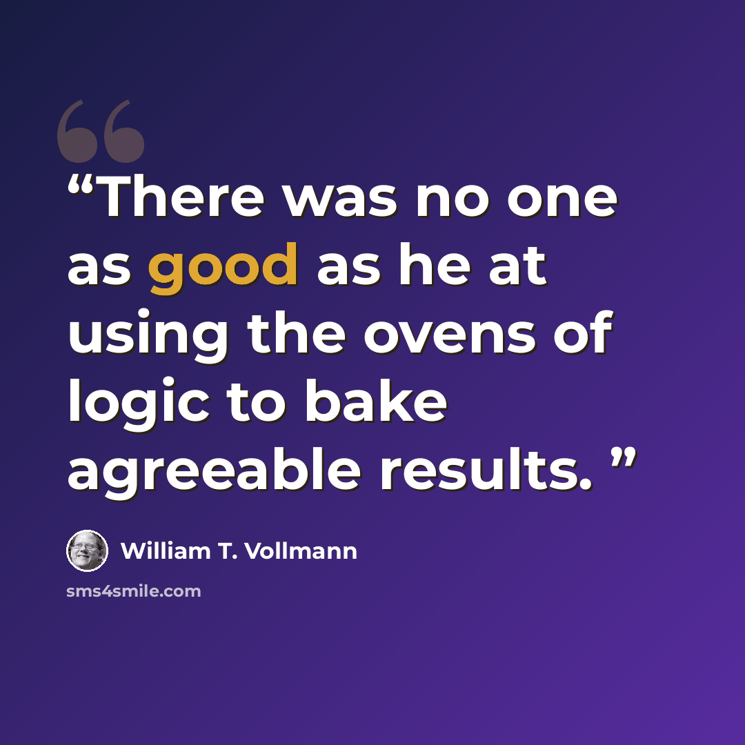 “There was no one as good as he at using the ovens of logic to bake agreeable results.” quote by William T. Vollmann