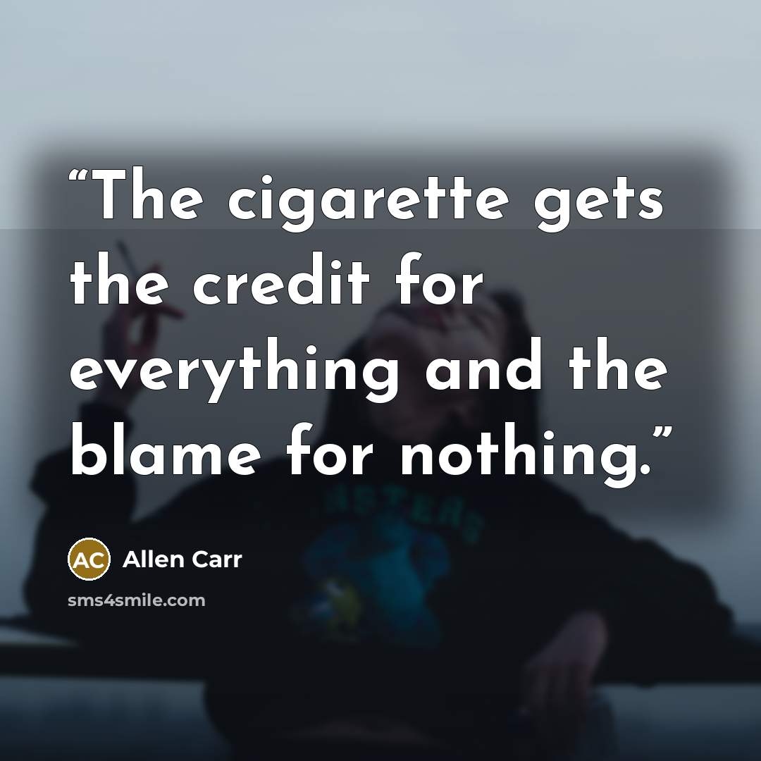 “The cigarette gets the credit for everything and the blame for nothing.” quote by Allen Carr