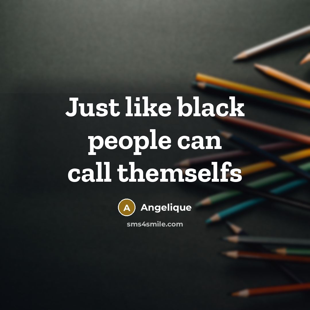 “Just like black people can call themselfs” quote by Angelique