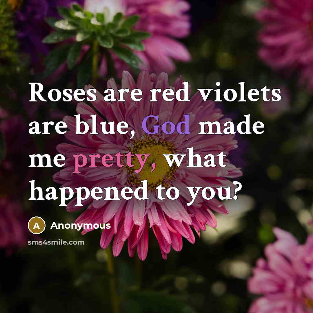 “Roses are red violets are blue, God made me pretty, what happened to you?” quote by Anonymous