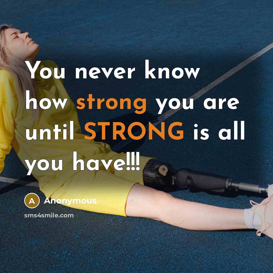 “You never know how strong you are until STRONG is all you have!!!” quote by Anonymous