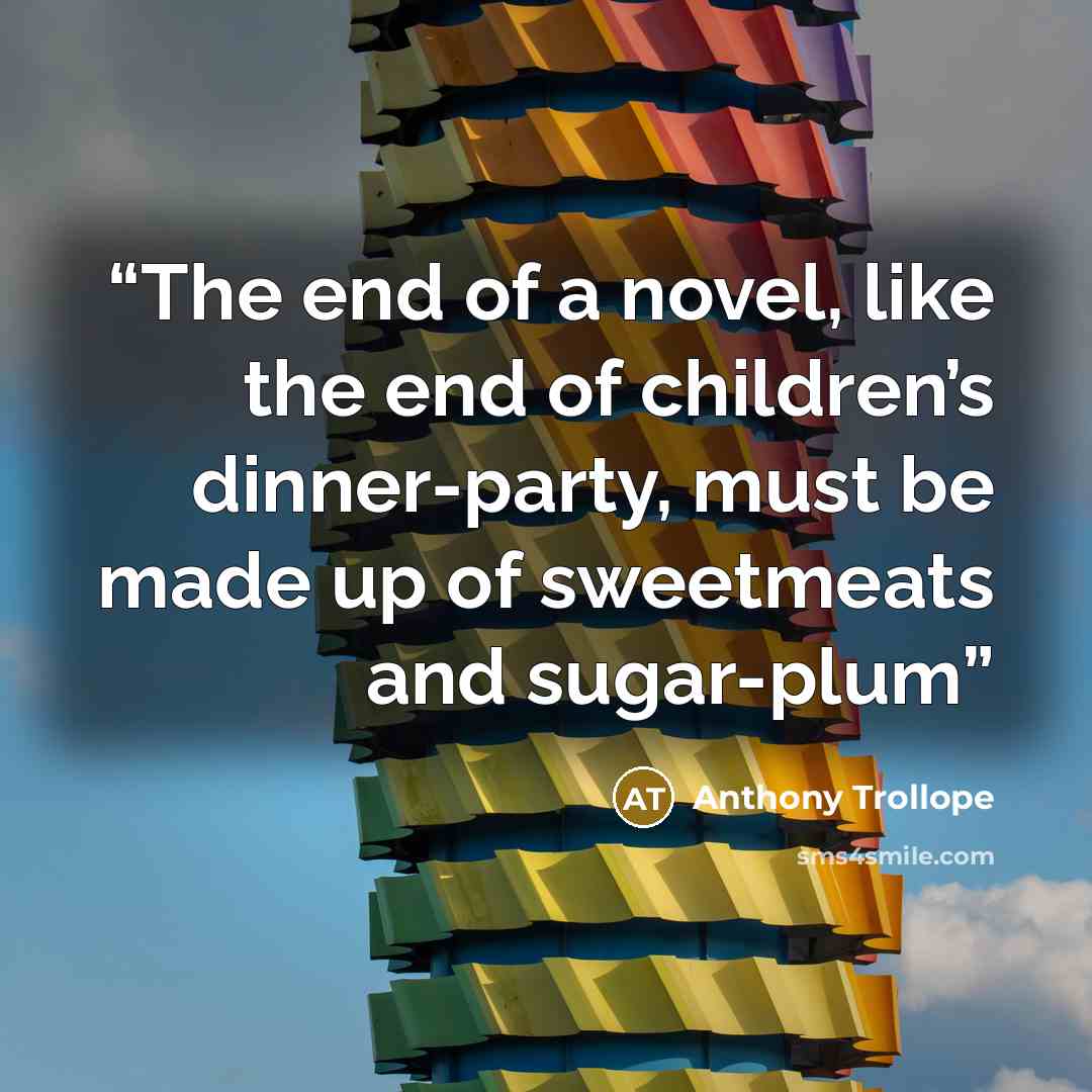 “The end of a novel, like the end of children’s dinner-party, must be made up of sweetmeats and sugar-plum” quote by Anthony Trollope