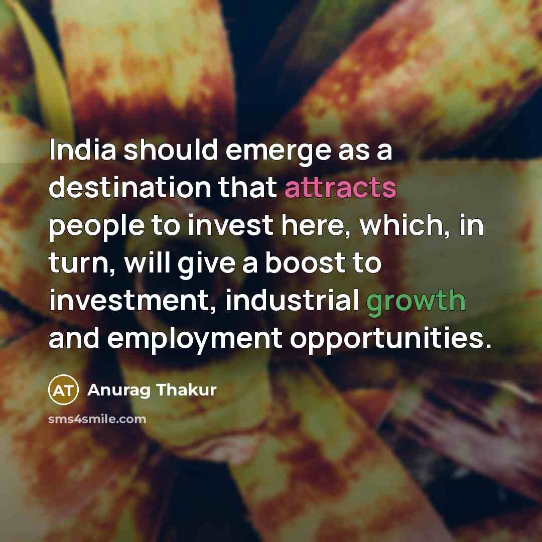 “India should emerge as a destination that attracts people to invest here, which, in turn, will give a boost to investment, industrial growth and employment opportunities.” quote by Anurag Thakur