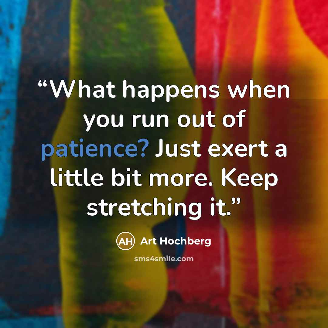 “What happens when you run out of patience? Just exert a little bit more. Keep stretching it.” quote by Art Hochberg