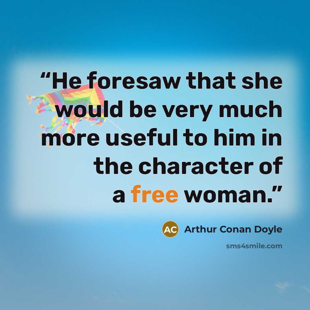 “He foresaw that she would be very much more useful to him in the character of a free woman.” quote by Arthur Conan Doyle