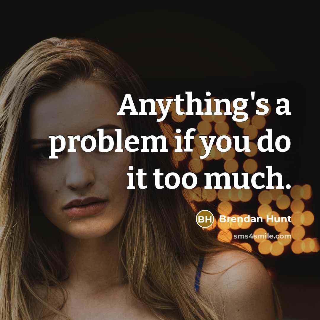 “Anything's a problem if you do it too much.” quote by Brendan Hunt