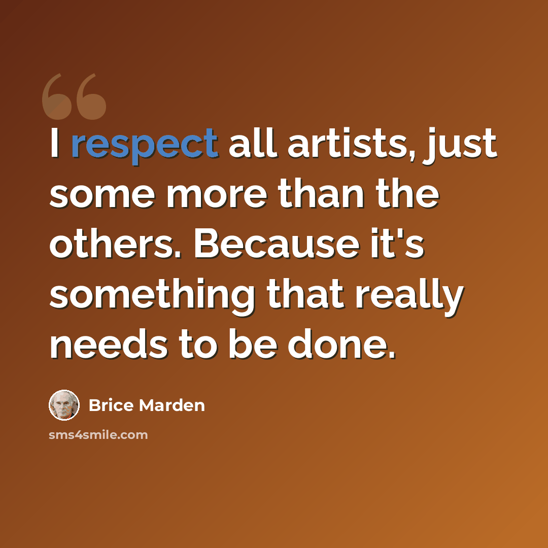 “I respect all artists, just some more than the others. Because it's something that really needs to be done.” quote by Brice Marden