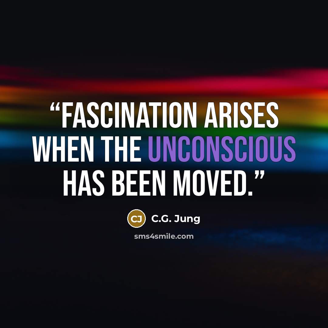 “Fascination arises when the unconscious has been moved.” quote by C.G. Jung