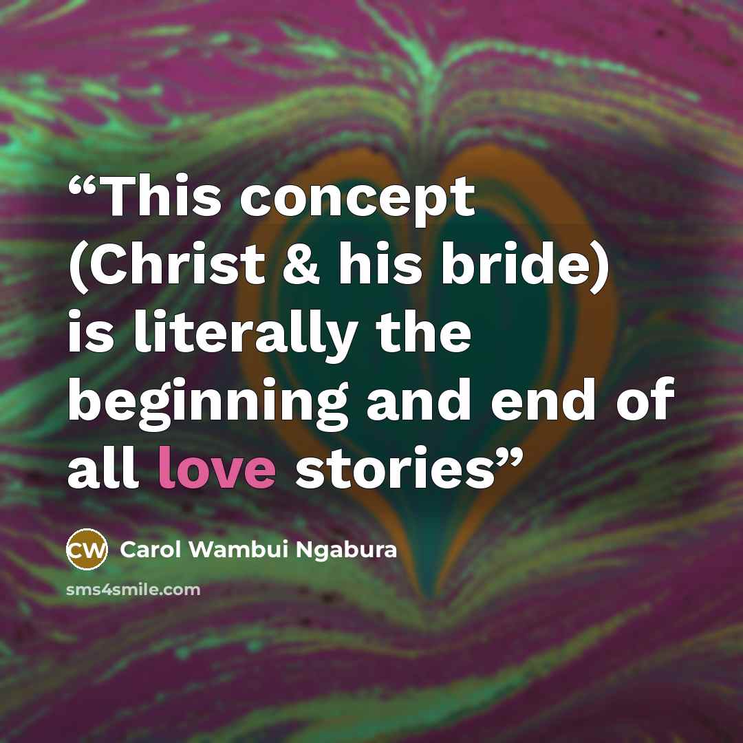 “This concept (Christ & his bride) is literally the beginning and end of all love stories” quote by Carol Wambui Ngabura