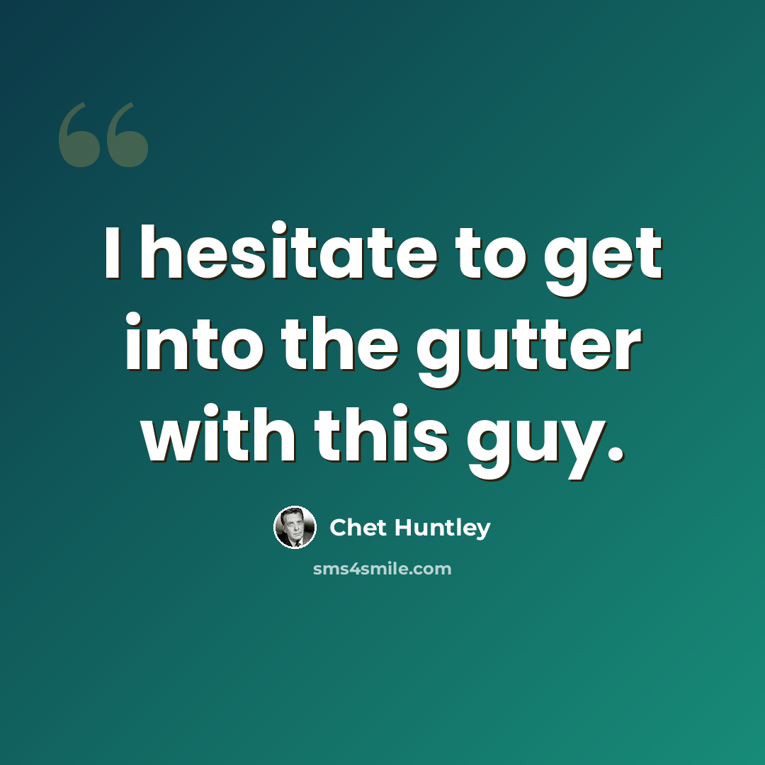 “I hesitate to get into the gutter with this guy.” quote by Chet Huntley