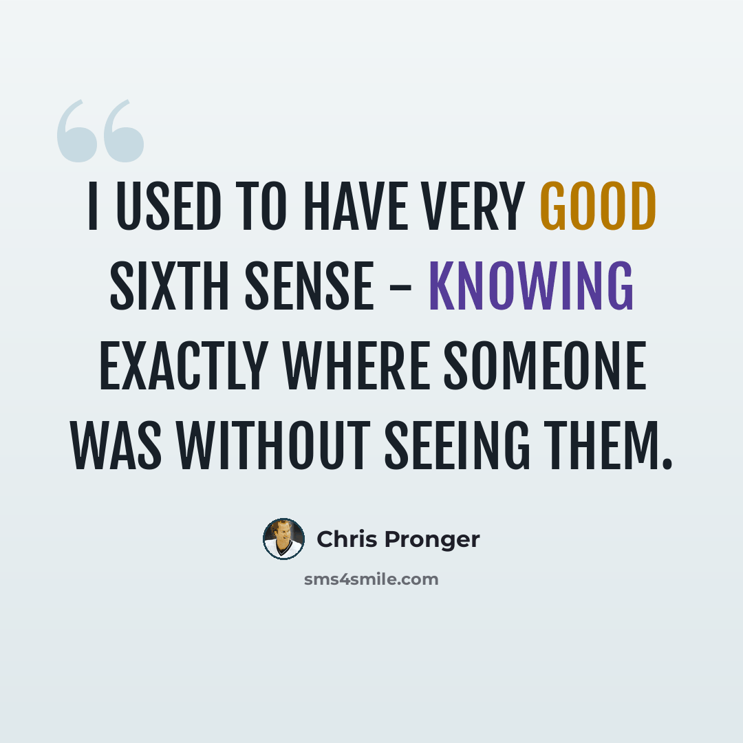 “I used to have very good sixth sense - knowing exactly where someone was without seeing them.” quote by Chris Pronger