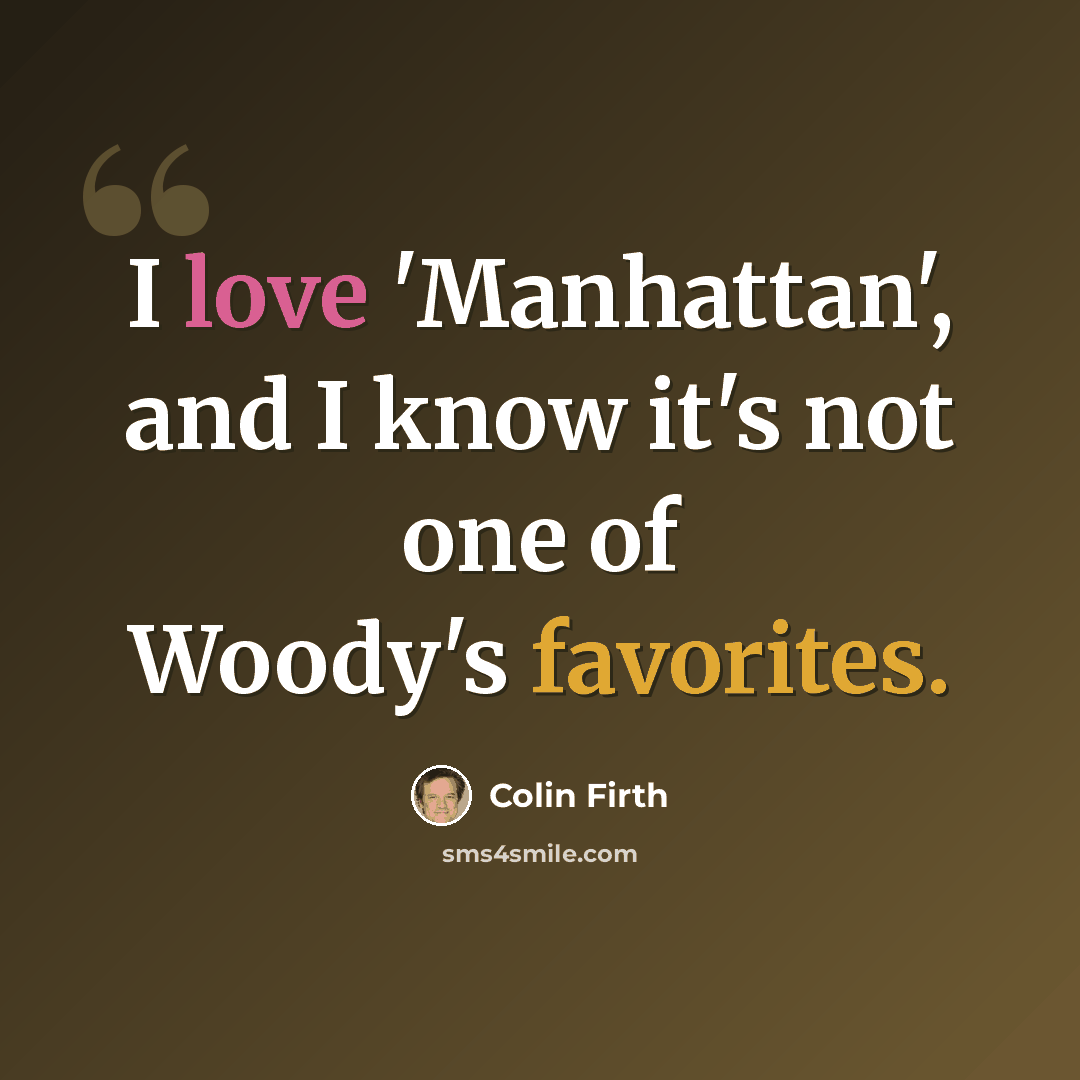 “I love 'Manhattan', and I know it's not one of Woody's favorites.” quote by Colin Firth