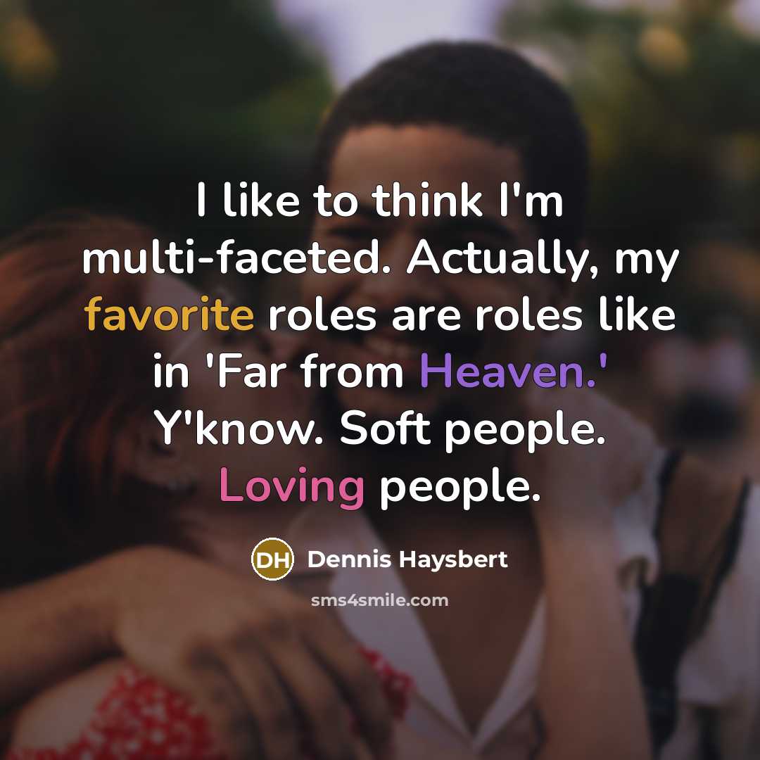“I like to think I'm multi-faceted. Actually, my favorite roles are roles like in 'Far from Heaven.' Y'know. Soft people. Loving people.” quote by Dennis Haysbert