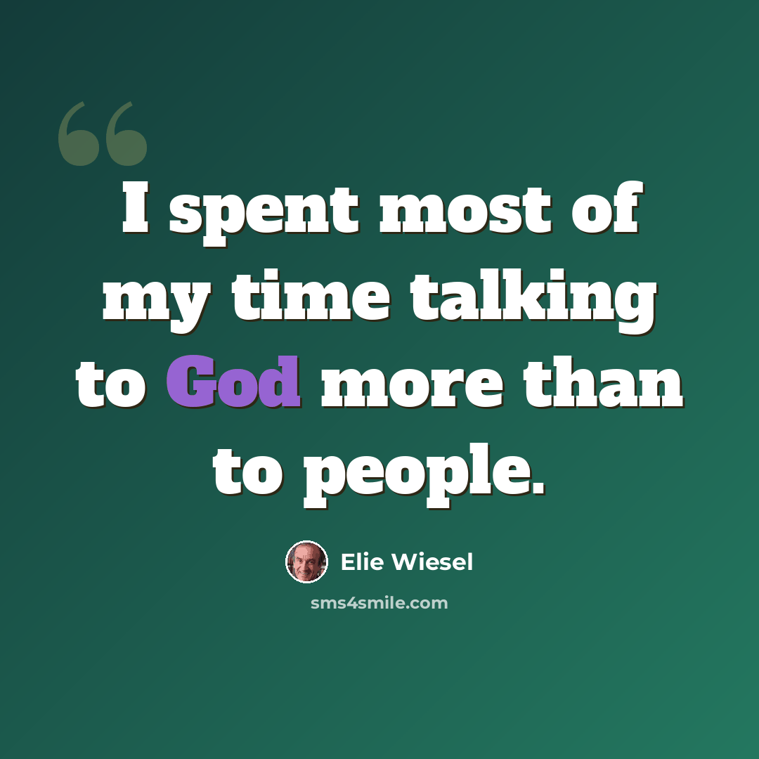 “I spent most of my time talking to God more than to people.” quote by Elie Wiesel