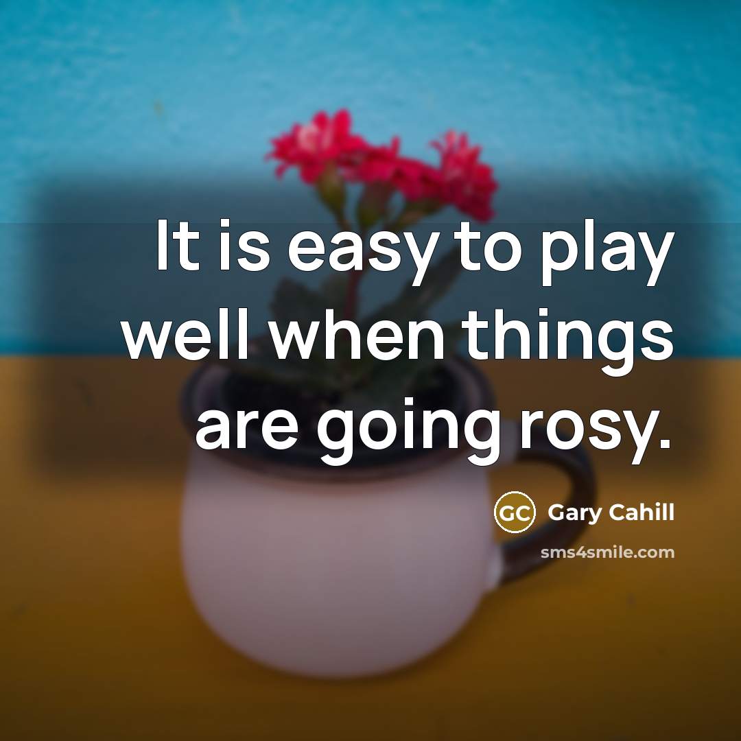 “It is easy to play well when things are going rosy.” quote by Gary Cahill
