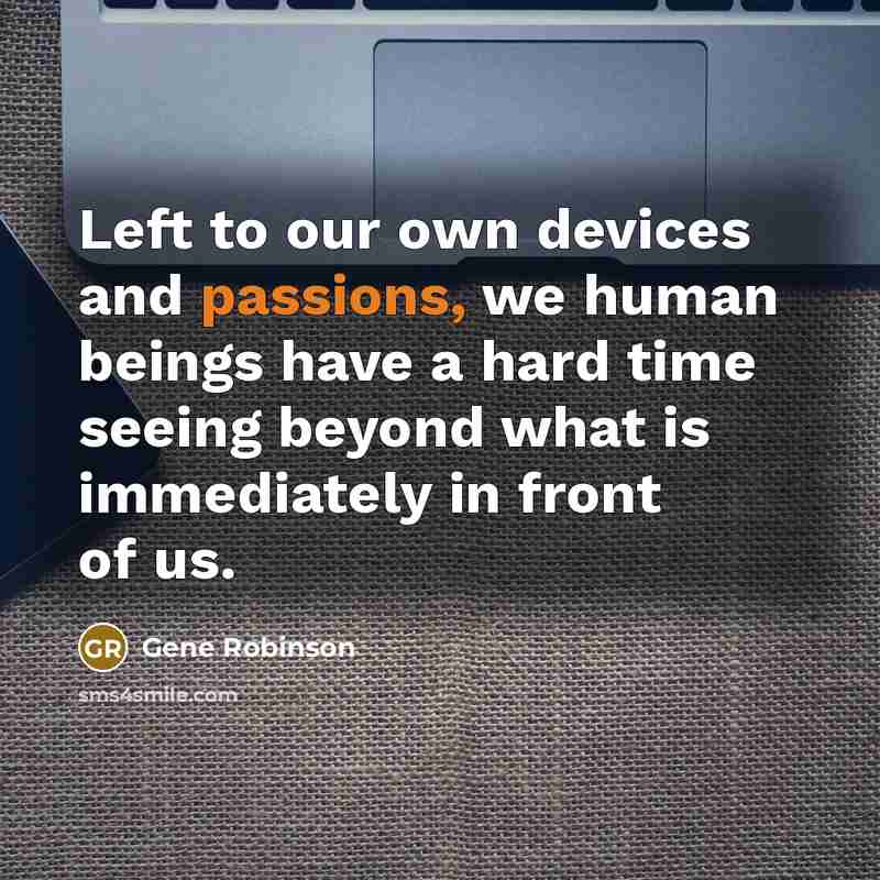 “Left to our own devices and passions, we human beings have a hard time seeing beyond what is immediately in front of us.” quote by Gene Robinson