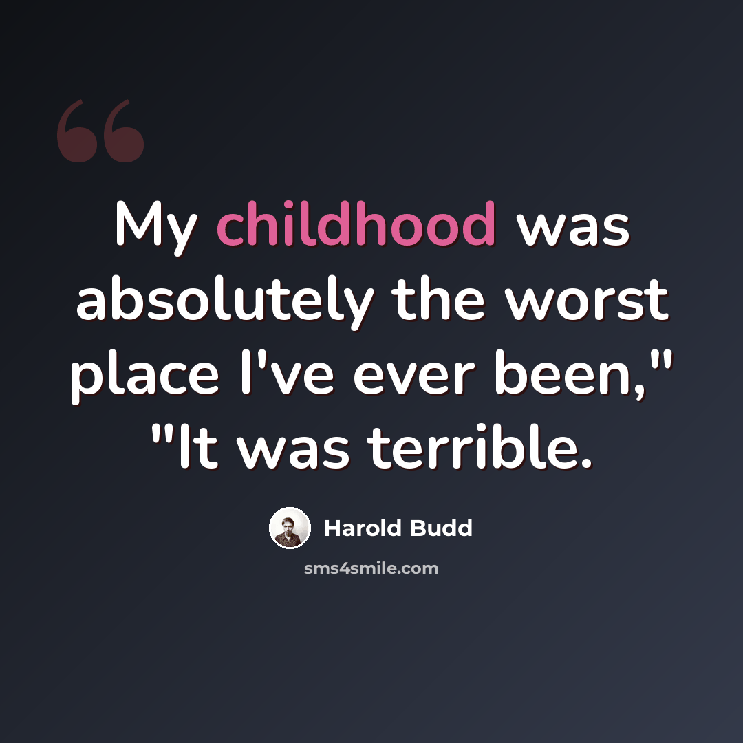“My childhood was absolutely the worst place I've ever been," "It was terrible.” quote by Harold Budd