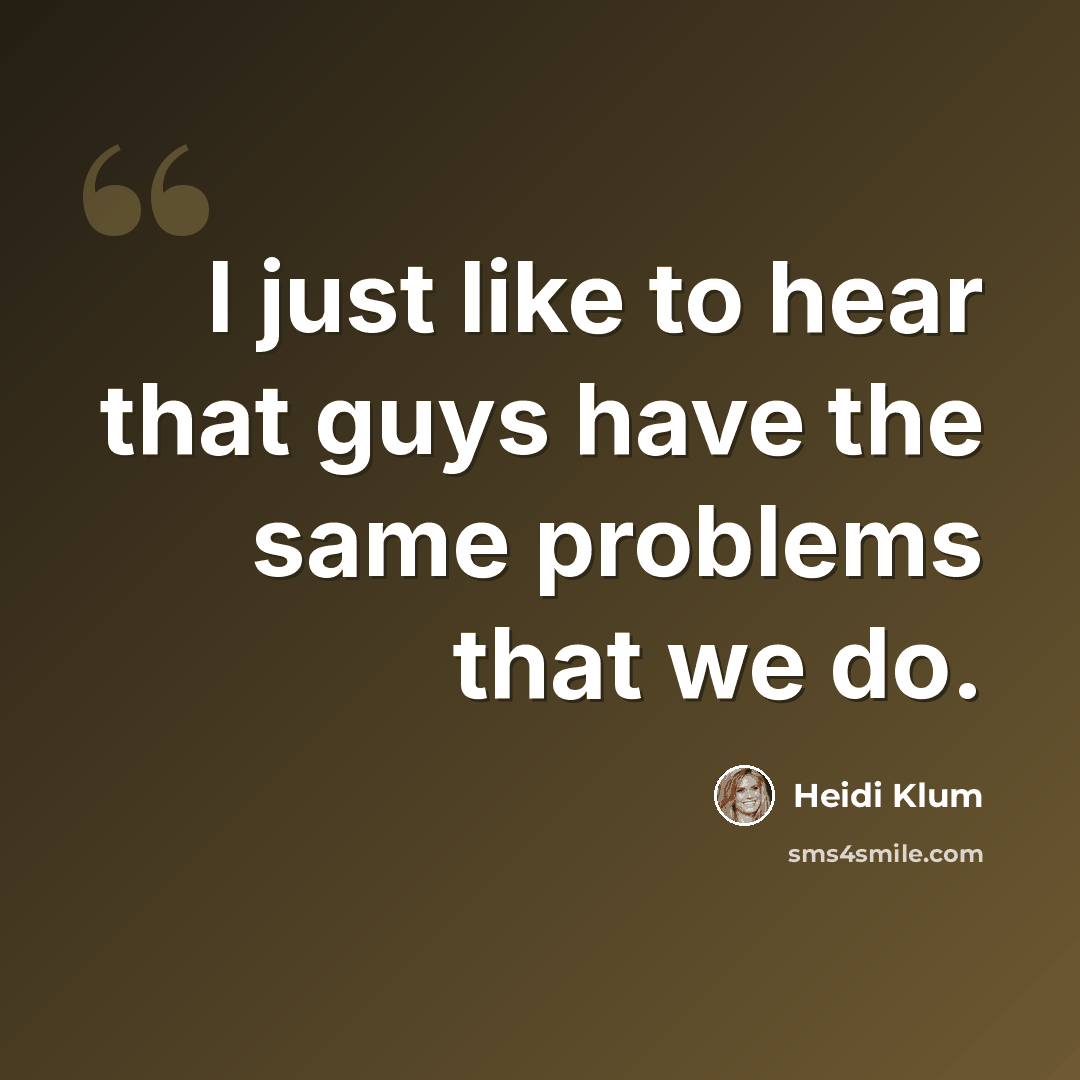 “I just like to hear that guys have the same problems that we do.” quote by Heidi Klum