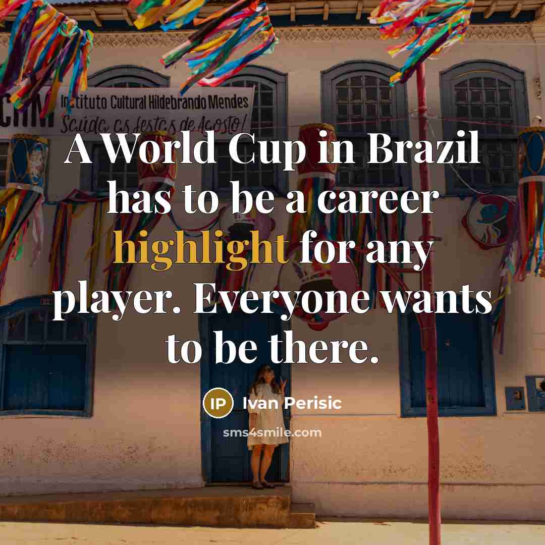 “A World Cup in Brazil has to be a career highlight for any player. Everyone wants to be there.” quote by Ivan Perisic