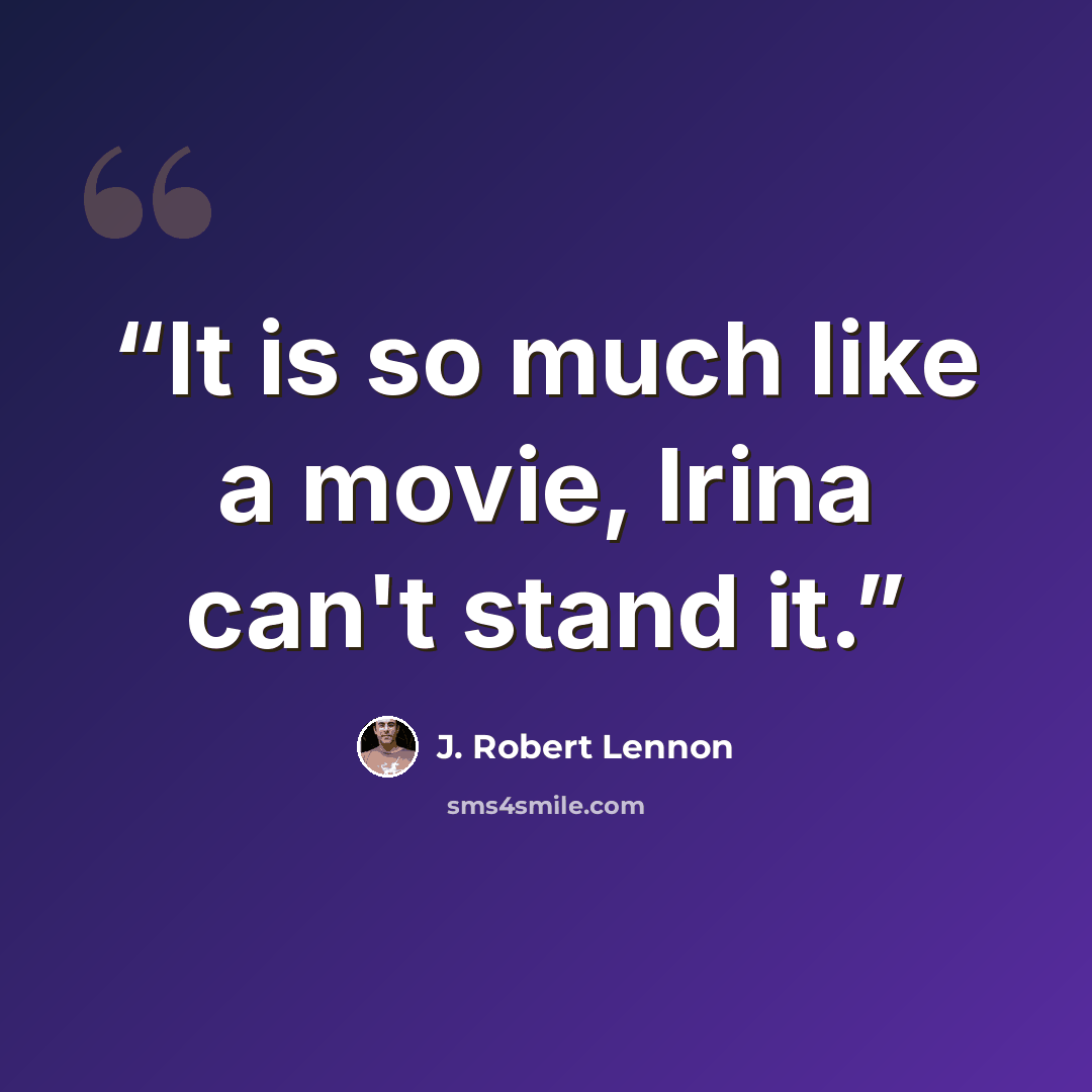 “It is so much like a movie, Irina can't stand it.” quote by J. Robert Lennon