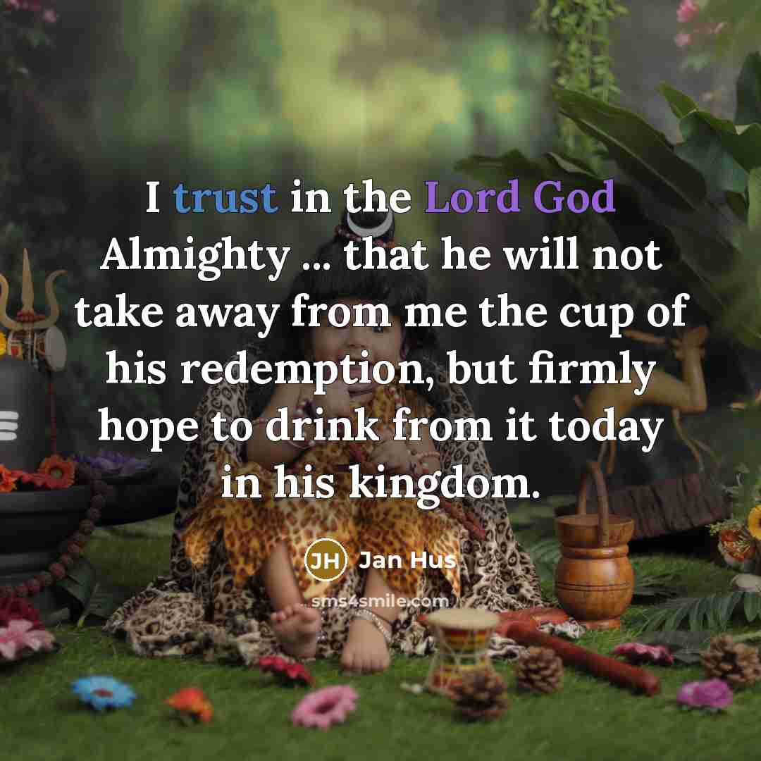 “I trust in the Lord God Almighty ... that he will not take away from me the cup of his redemption, but firmly hope to drink from it today in his kingdom.” quote by Jan Hus