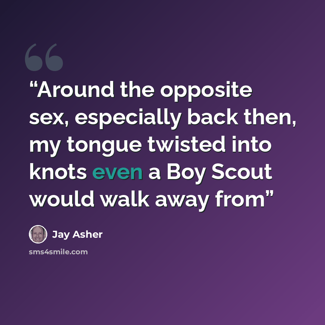“Around the opposite sex, especially back then, my tongue twisted into knots even a Boy Scout would walk away from” quote by Jay Asher