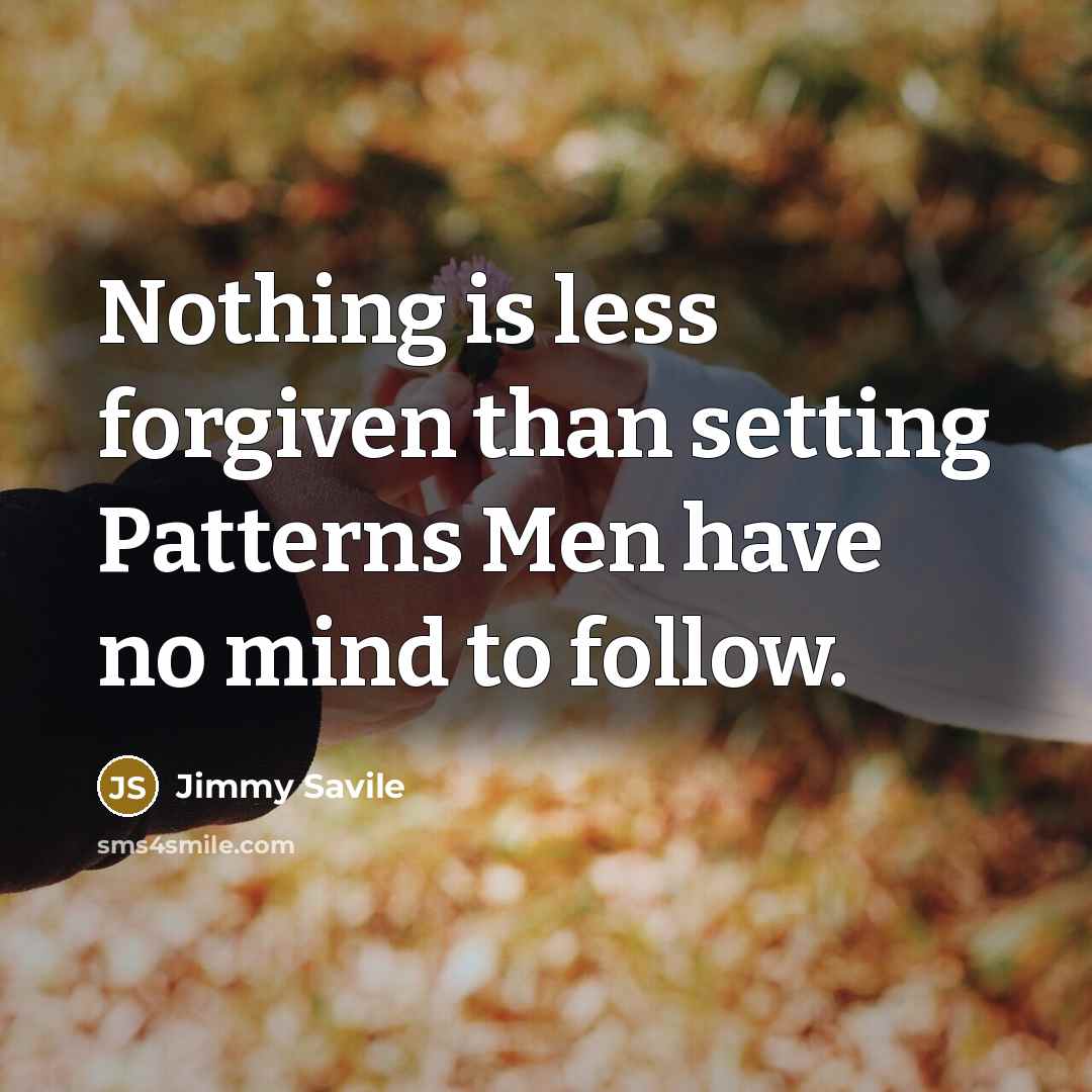 “Nothing is less forgiven than setting Patterns Men have no mind to follow.” quote by Jimmy Savile