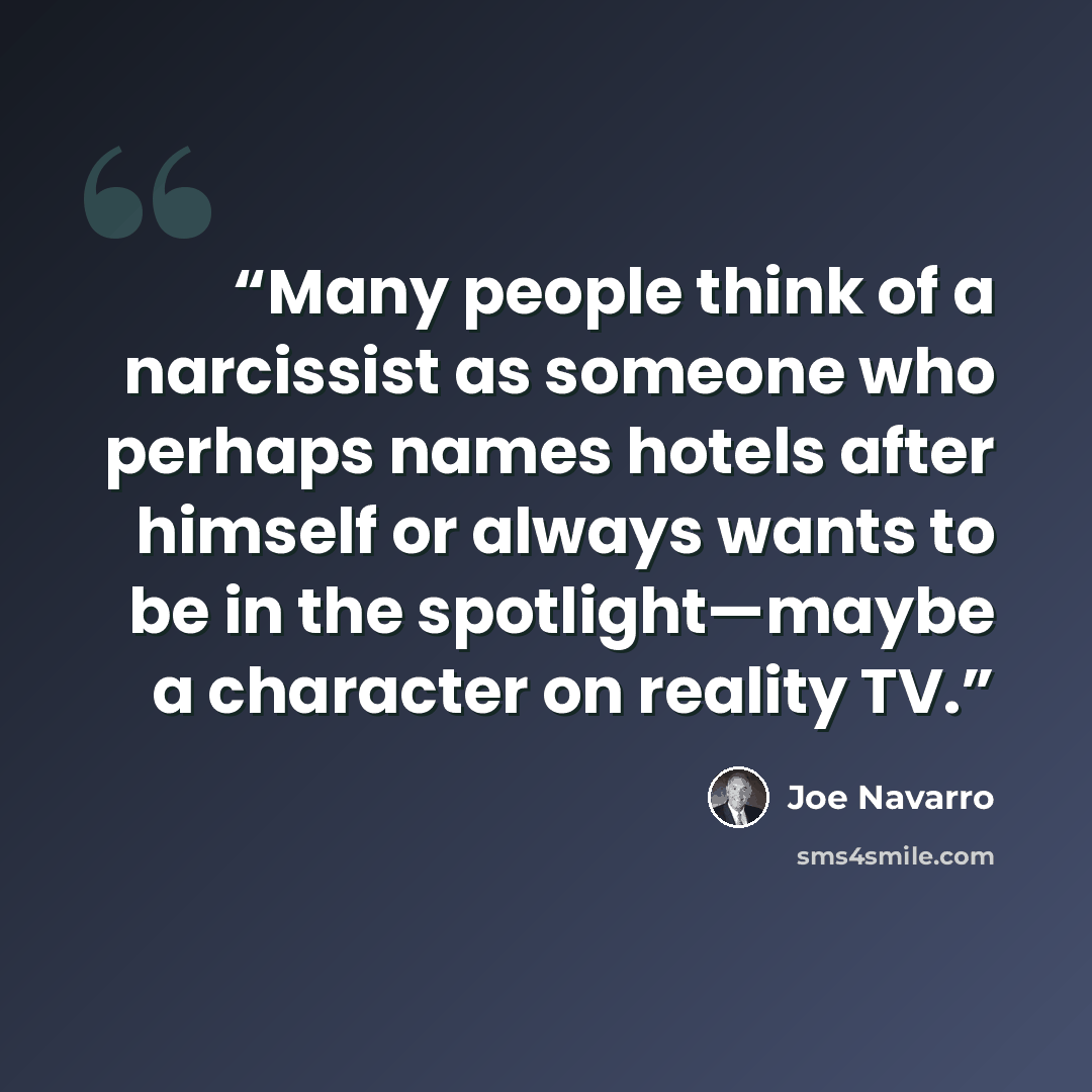 “Many people think of a narcissist as someone who perhaps names hotels after himself or always wants to be in the spotlight—maybe a character on reality TV.” quote by Joe Navarro
