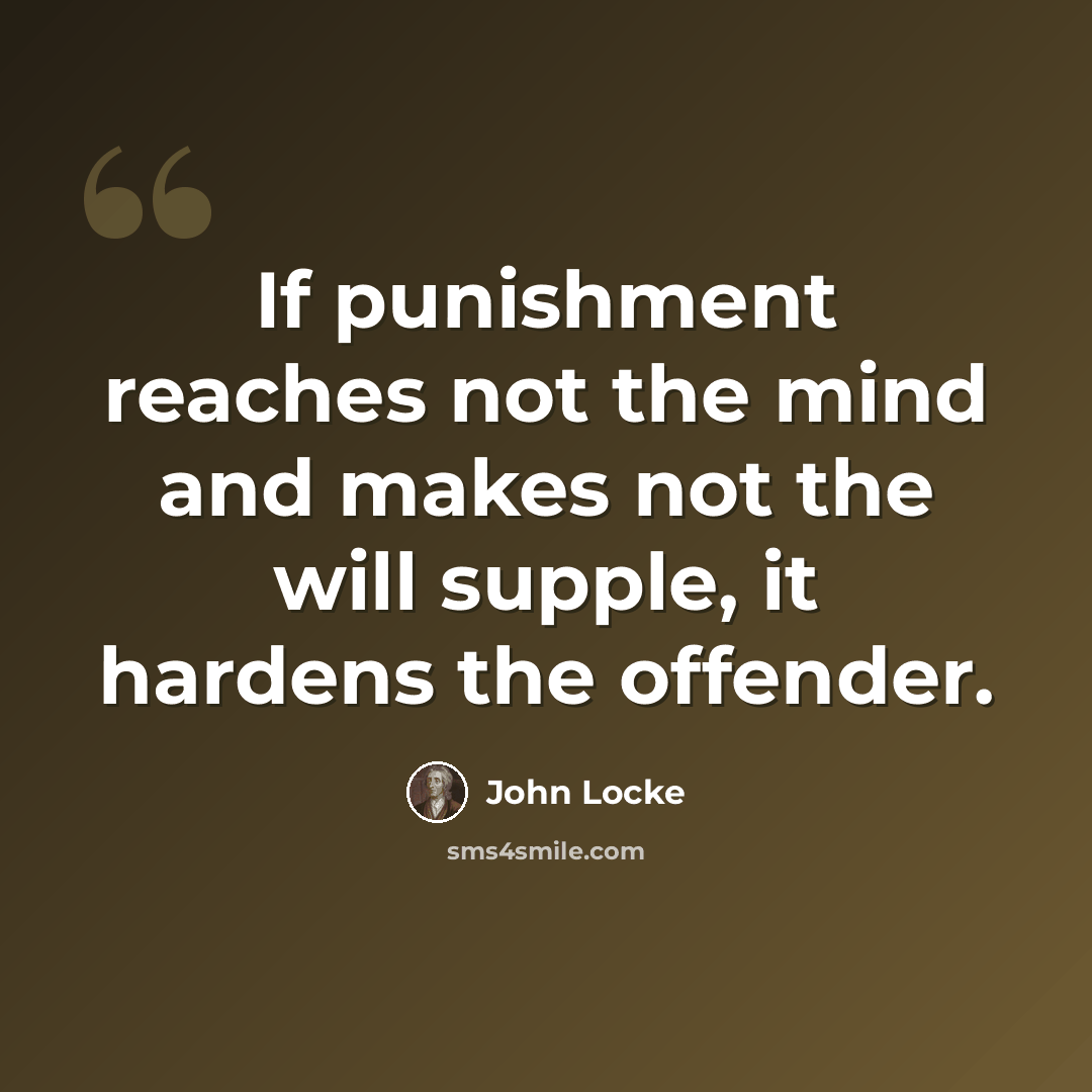 “If punishment reaches not the mind and makes not the will supple, it hardens the offender.” quote by John Locke