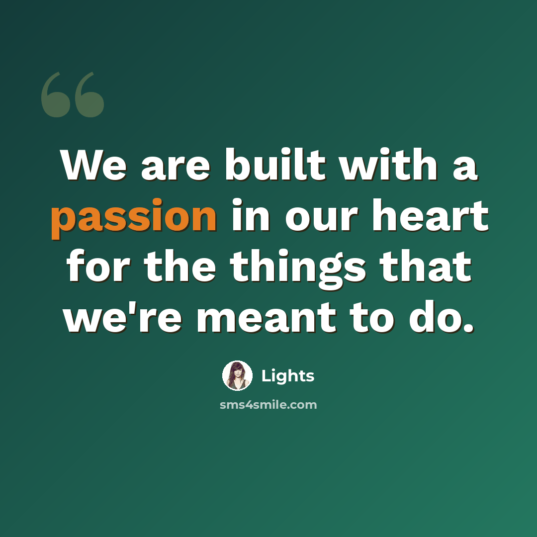 “We are built with a passion in our heart for the things that we're meant to do.” quote by Lights