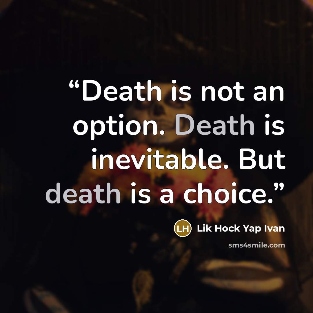 “Death is not an option. Death is inevitable. But death is a choice.” quote by Lik Hock Yap Ivan