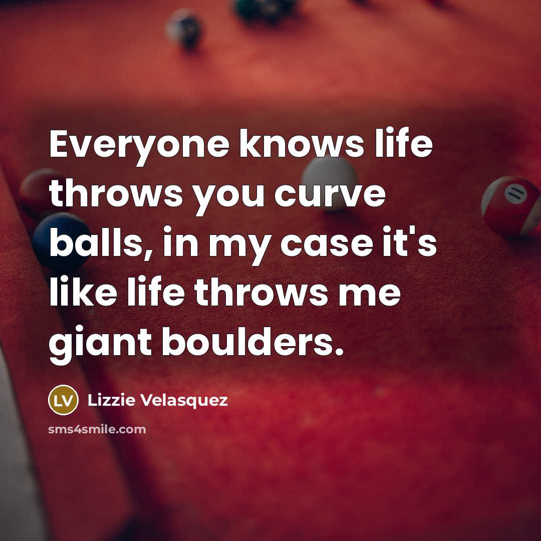 “Everyone knows life throws you curve balls, in my case it's like life throws me giant boulders.” quote by Lizzie Velasquez