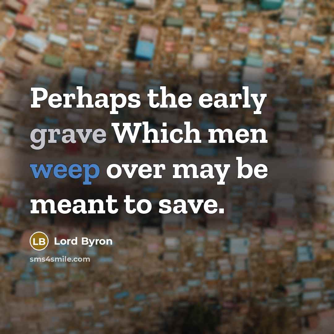 “Perhaps the early grave Which men weep over may be meant to save.” quote by Lord Byron