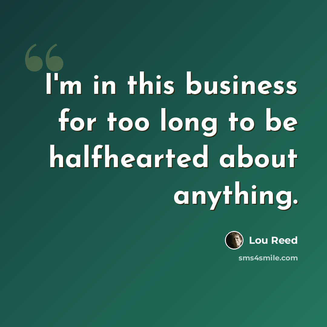 “I'm in this business for too long to be halfhearted about anything.” quote by Lou Reed