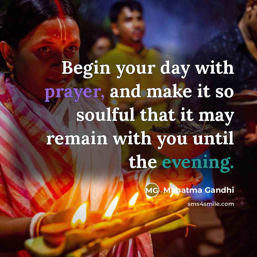 “Begin your day with prayer, and make it so soulful that it may remain with you until the evening.” quote by Mahatma Gandhi