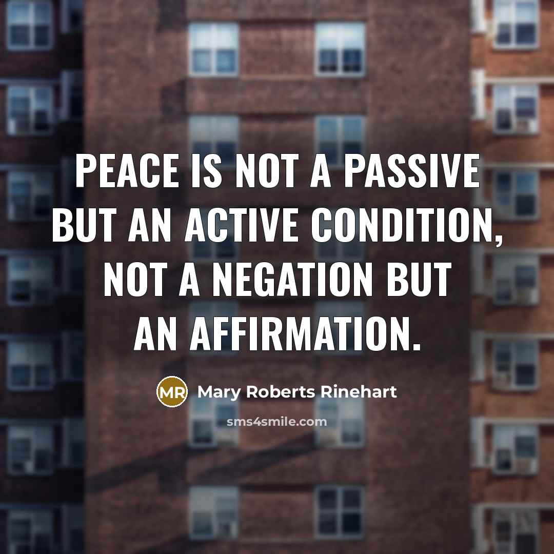 “Peace is not a passive but an active condition, not a negation but an affirmation.” quote by Mary Roberts Rinehart
