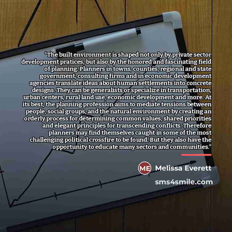“The built environment is shaped not only by private sector development pratices, but also by the honored and fascinating field of planning. Planners in towns, counties, regional and state government, consulting firms and in economic development agencies translate ideas about human settlements into…” quote by Melissa Everett