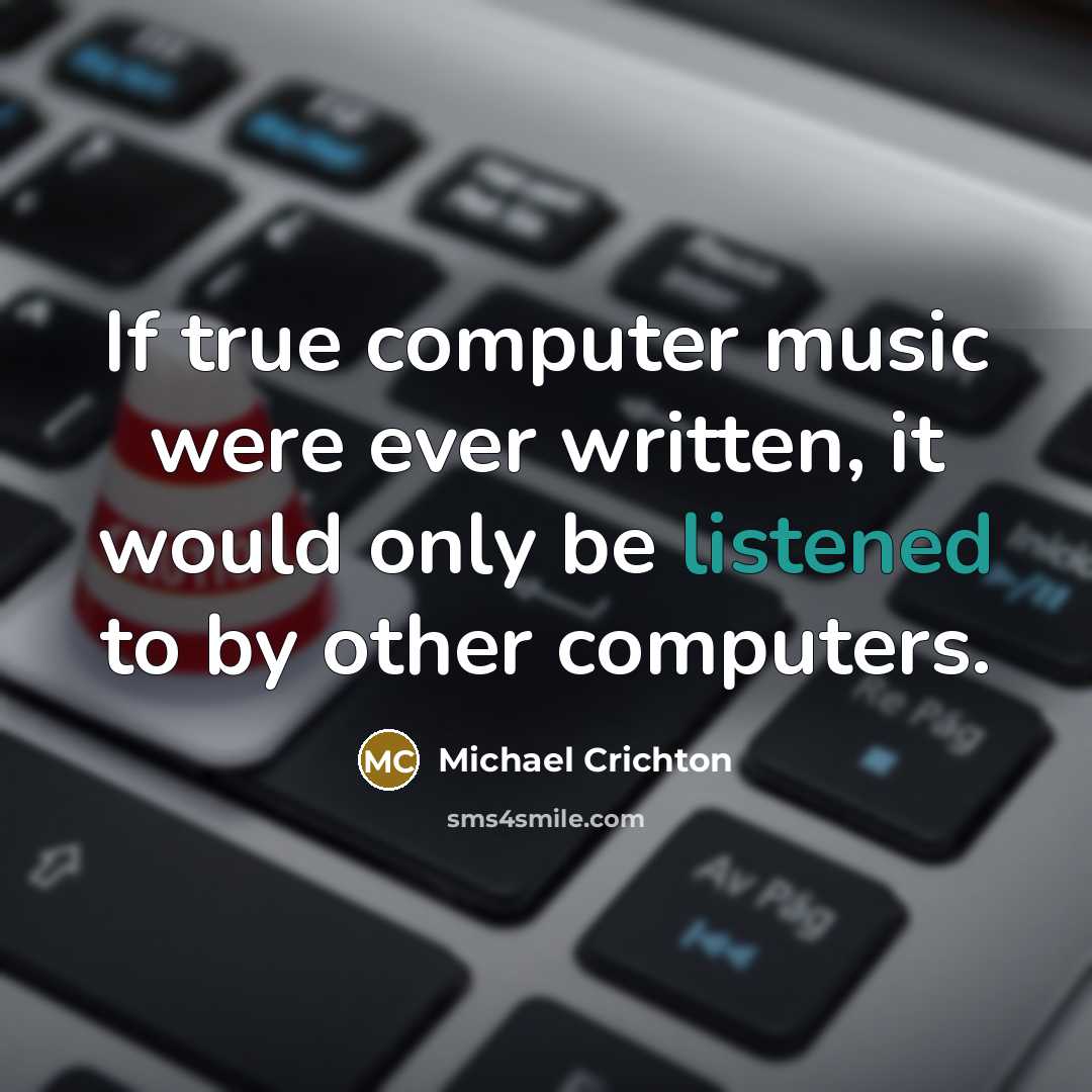 “If true computer music were ever written, it would only be listened to by other computers.” quote by Michael Crichton