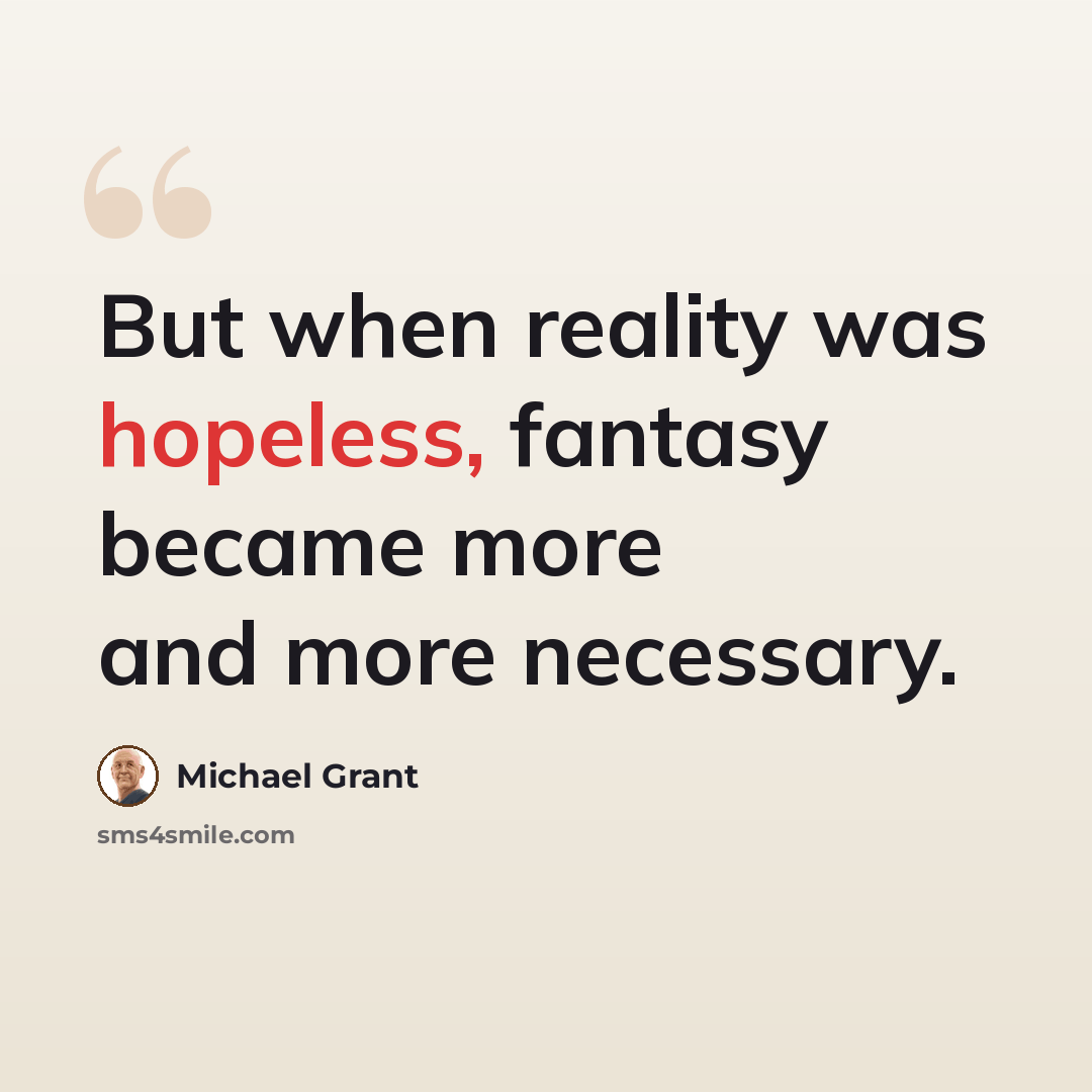 “But when reality was hopeless, fantasy became more and more necessary.” quote by Michael Grant