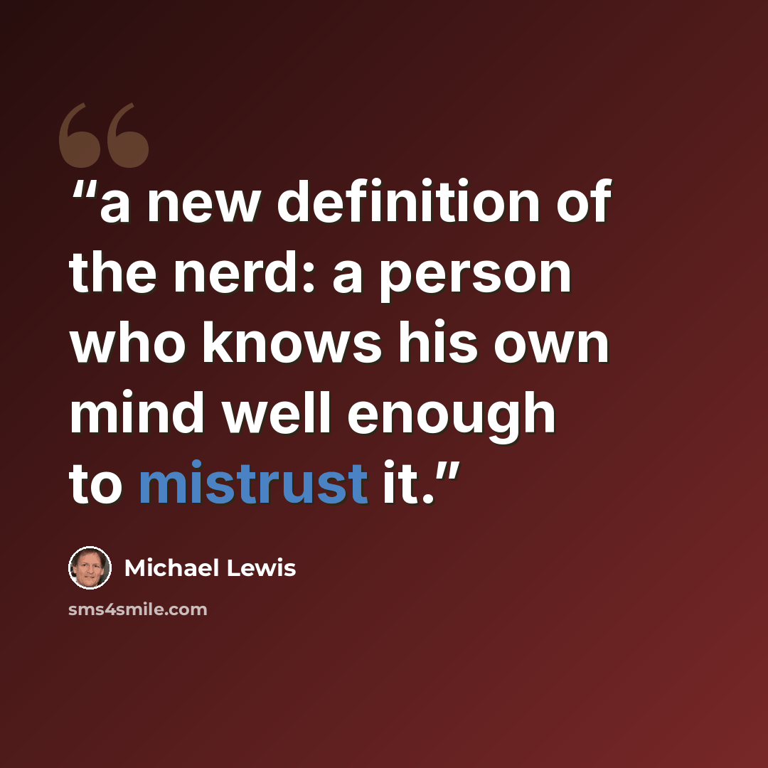 “a new definition of the nerd: a person who knows his own mind well enough to mistrust it.” quote by Michael Lewis