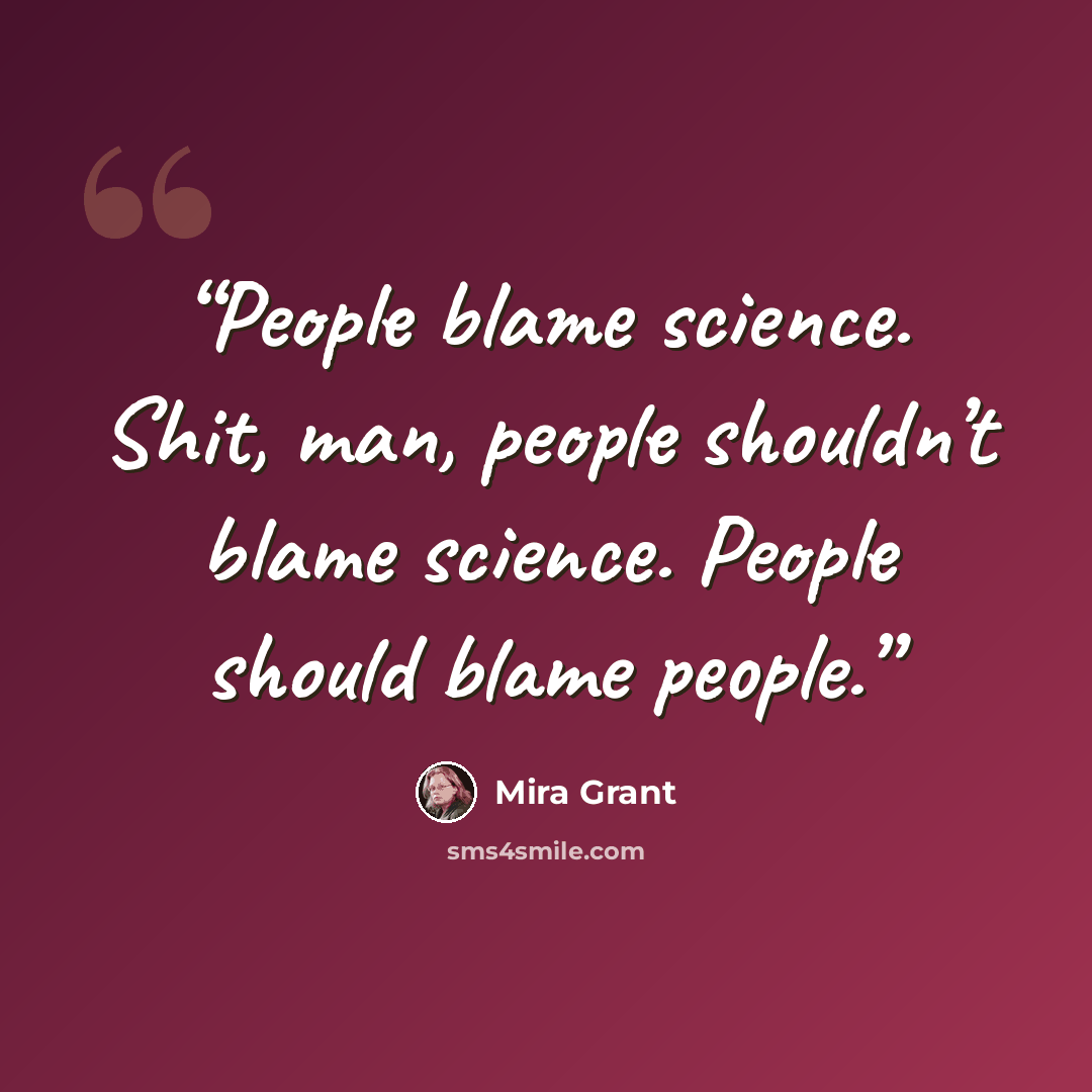 “People blame science. Shit, man, people shouldn’t blame science. People should blame people.” quote by Mira Grant