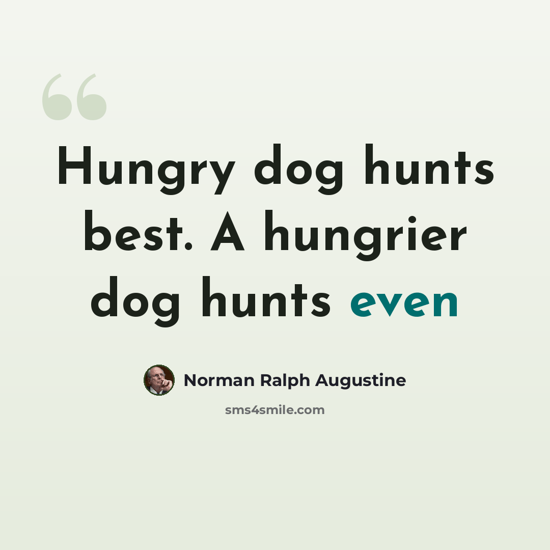 “Hungry dog hunts best. A hungrier dog hunts even” quote by Norman Ralph Augustine